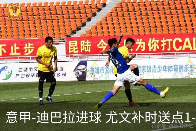 意甲-迪巴拉进球 尤文补时送点1-2惨遭保级队逆转